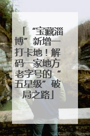 “宝藏淄博”新增一打卡地！解码一家地方老字号的“五星级”破局之路